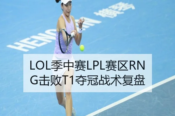 LOL季中赛LPL赛区RNG击败T1夺冠战术复盘