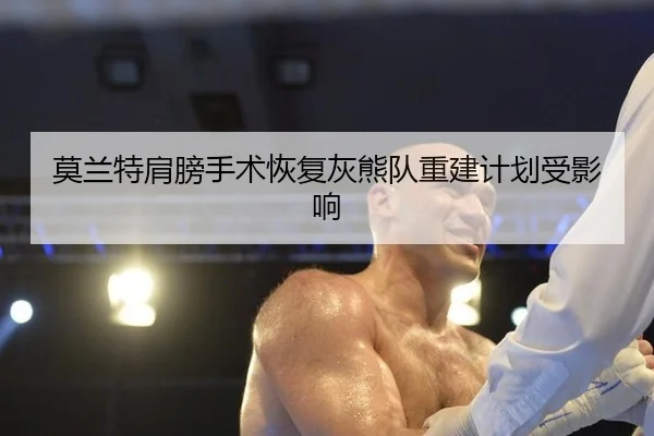 莫兰特肩膀手术恢复灰熊队重建计划受影响